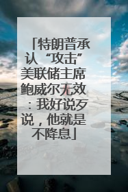 特朗普承认“攻击”美联储主席鲍威尔无效：我好说歹说，他就是不降息