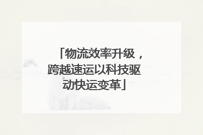 物流效率升级，跨越速运以科技驱动快运变革