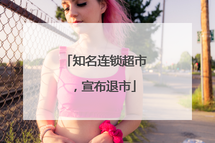 知名连锁超市，宣布退市