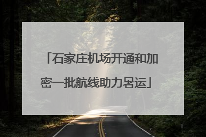 石家庄机场开通和加密一批航线助力暑运