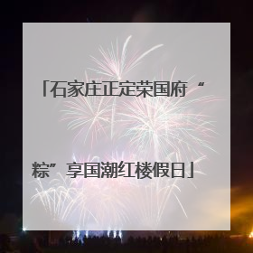 石家庄正定荣国府“粽”享国潮红楼假日