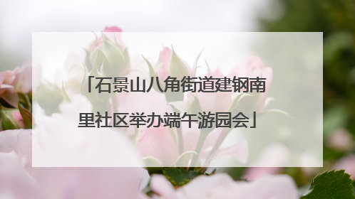 石景山八角街道建钢南里社区举办端午游园会