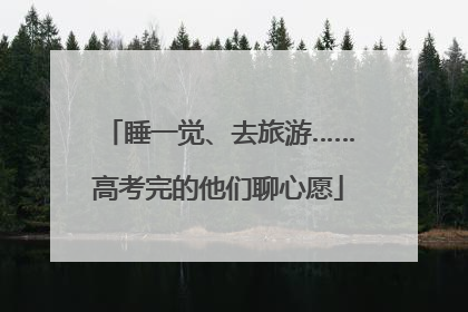 睡一觉、去旅游……高考完的他们聊心愿