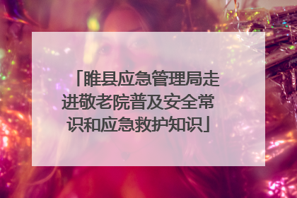 睢县应急管理局走进敬老院普及安全常识和应急救护知识