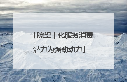 瞭望｜化服务消费潜力为强劲动力