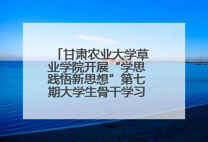 甘肃农业大学草业学院开展“学思践悟新思想”第七期大学生骨干学习班主题实践活动