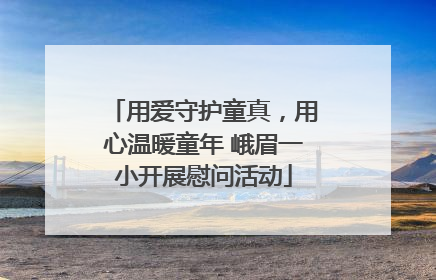 用爱守护童真，用心温暖童年 峨眉一小开展慰问活动