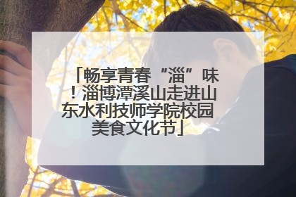 畅享青春“淄”味！淄博潭溪山走进山东水利技师学院校园美食文化节