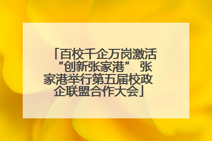 百校千企万岗激活“创新张家港” 张家港举行第五届校政企联盟合作大会