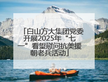 白山方大集团党委开展2025年“七一”看望慰问抗美援朝老兵活动