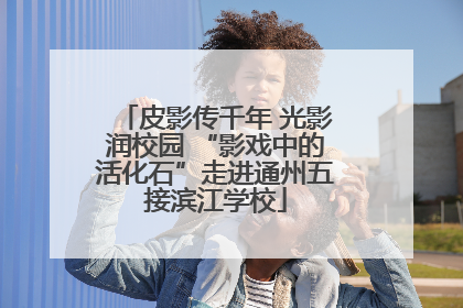 皮影传千年 光影润校园 “影戏中的活化石”走进通州五接滨江学校