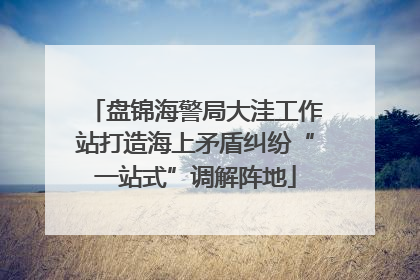 盘锦海警局大洼工作站打造海上矛盾纠纷“一站式”调解阵地