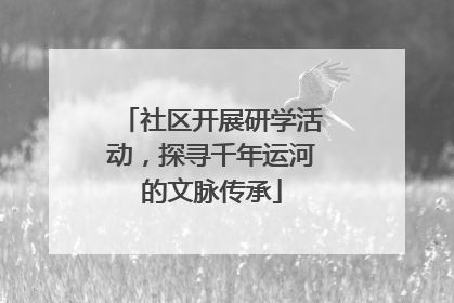 社区开展研学活动，探寻千年运河的文脉传承