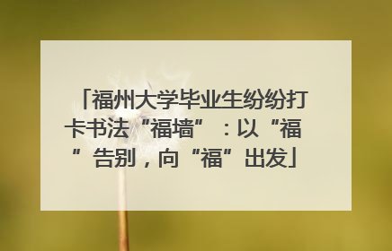 福州大学毕业生纷纷打卡书法“福墙”：以“福”告别，向“福”出发