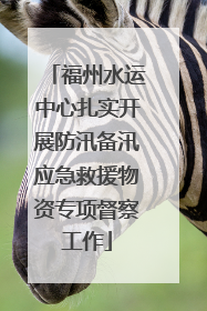 福州水运中心扎实开展防汛备汛应急救援物资专项督察工作