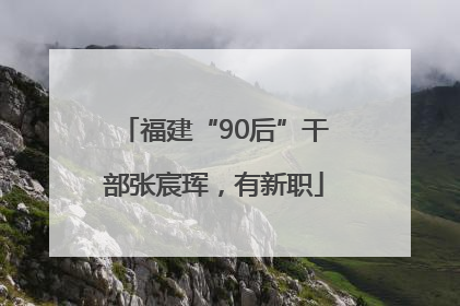福建“90后”干部张宸珲，有新职