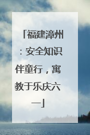 福建漳州：安全知识伴童行，寓教于乐庆六一