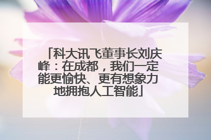 科大讯飞董事长刘庆峰：在成都，我们一定能更愉快、更有想象力地拥抱人工智能