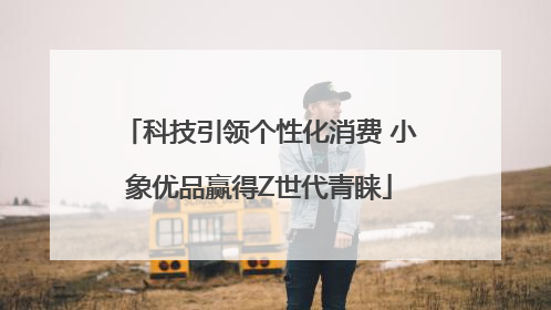 科技引领个性化消费 小象优品赢得Z世代青睐