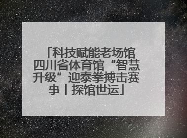 科技赋能老场馆 四川省体育馆“智慧升级”迎泰拳搏击赛事丨探馆世运
