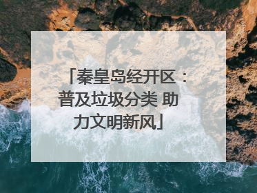 秦皇岛经开区：普及垃圾分类 助力文明新风