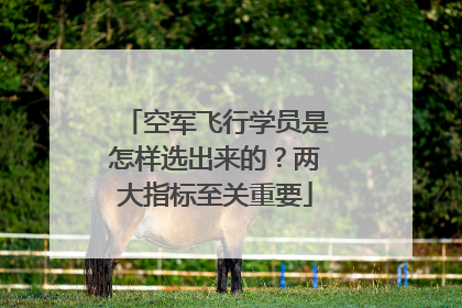 空军飞行学员是怎样选出来的？两大指标至关重要