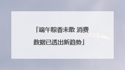 端午粽香未散 消费数据已透出新趋势
