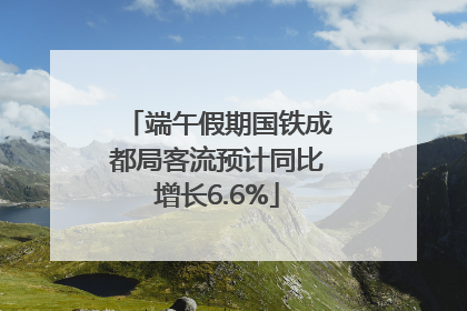 端午假期国铁成都局客流预计同比增长6.6%