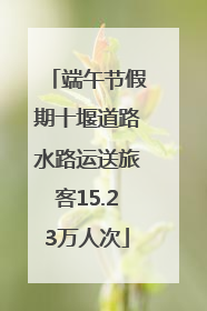 端午节假期十堰道路水路运送旅客15.23万人次
