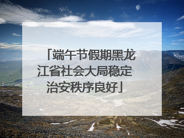 端午节假期黑龙江省社会大局稳定治安秩序良好
