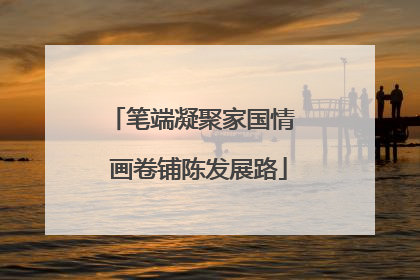 笔端凝聚家国情  画卷铺陈发展路