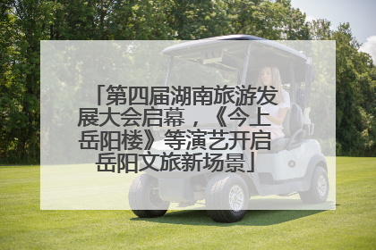 第四届湖南旅游发展大会启幕，《今上岳阳楼》等演艺开启岳阳文旅新场景