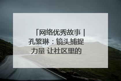 网络优秀故事｜孔繁琳：镜头捕捉力量 让社区里的温暖“被看见”
