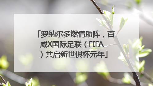 罗纳尔多燃情助阵，百威X国际足联（FIFA）共启新世俱杯元年