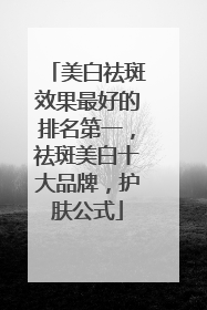 美白祛斑效果最好的排名第一，祛斑美白十大品牌，护肤公式