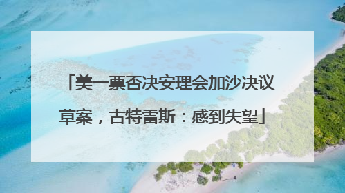 美一票否决安理会加沙决议草案，古特雷斯：感到失望