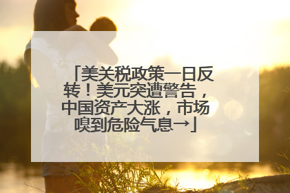 美关税政策一日反转！美元突遭警告，中国资产大涨，市场嗅到危险气息→