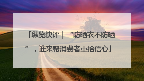 纵览快评｜“防晒衣不防晒”，谁来帮消费者重拾信心