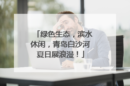 绿色生态，滨水休闲，青岛白沙河夏日展浪漫！