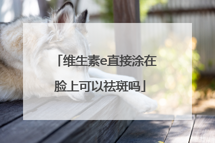 维生素e直接涂在脸上可以祛斑吗