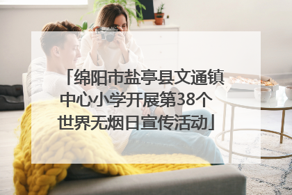 绵阳市盐亭县文通镇中心小学开展第38个世界无烟日宣传活动