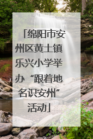 绵阳市安州区黄土镇乐兴小学举办“跟着地名识安州”活动