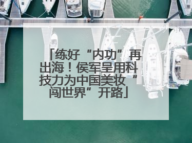 练好“内功”再出海！侯军呈用科技力为中国美妆“闯世界”开路
