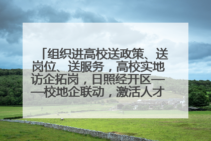 组织进高校送政策、送岗位、送服务，高校实地访企拓岗，日照经开区——校地企联动，激活人才发展“引擎”