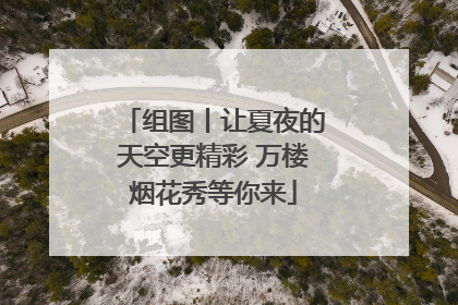 组图丨让夏夜的天空更精彩 万楼烟花秀等你来