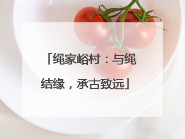 绳家峪村：与绳结缘，承古致远