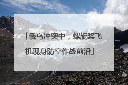 俄乌冲突中，螺旋桨飞机现身防空作战前沿