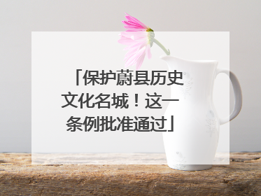 保护蔚县历史文化名城！这一条例批准通过