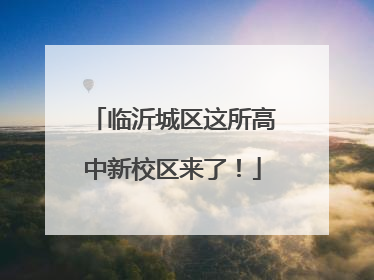 临沂城区这所高中新校区来了！