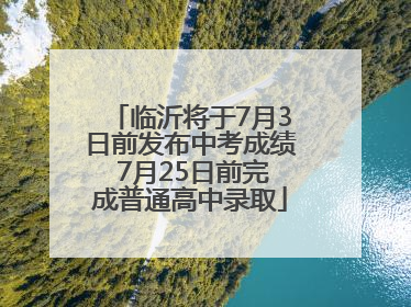 临沂将于7月3日前发布中考成绩 7月25日前完成普通高中录取